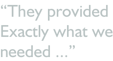 “They provided Exactly what we needed ...”